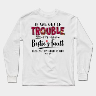 If We Get In Trouble It's My Bestie's Fault Because I Listened To Her Shirt Long Sleeve T-Shirt